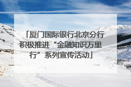 厦门国际银行北京分行积极推进“金融知识万里行”系列宣传活动
