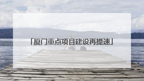 厦门重点项目建设再提速