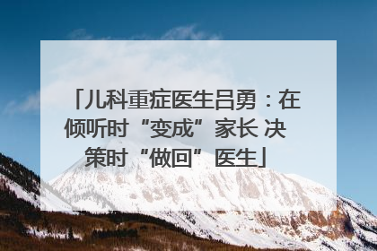 儿科重症医生吕勇：在倾听时“变成”家长 决策时“做回”医生