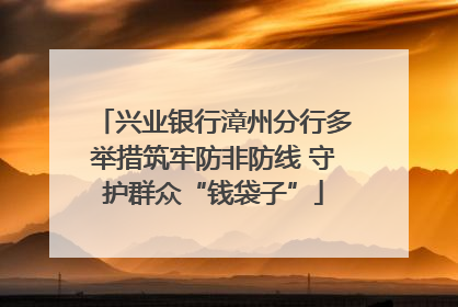 兴业银行漳州分行多举措筑牢防非防线 守护群众“钱袋子”