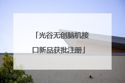 光谷无创脑机接口新品获批注册