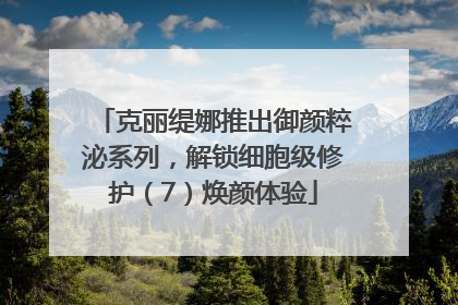 克丽缇娜推出御颜粹泌系列，解锁细胞级修护（7）焕颜体验