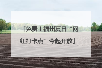 免费！福州夏日“网红打卡点”今起开放