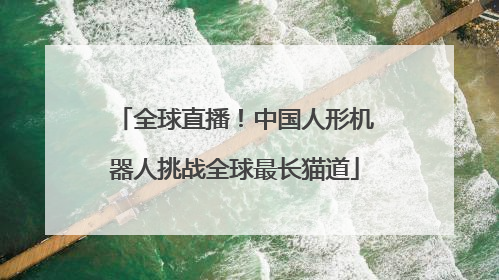 全球直播！中国人形机器人挑战全球最长猫道