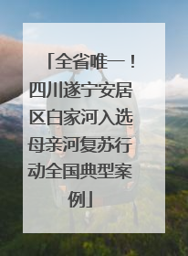 全省唯一！四川遂宁安居区白家河入选母亲河复苏行动全国典型案例