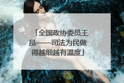 全国政协委员王昆——司法为民做得越细越有温度