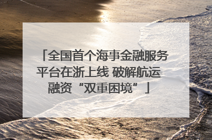 全国首个海事金融服务平台在浙上线 破解航运融资“双重困境”