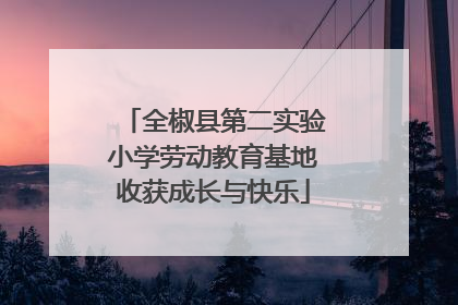 全椒县第二实验小学劳动教育基地收获成长与快乐