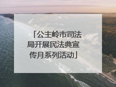 公主岭市司法局开展民法典宣传月系列活动
