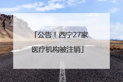 公告！西宁27家医疗机构被注销