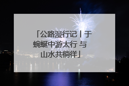 公路漫行记丨于蜿蜒中游太行 与山水共徜徉