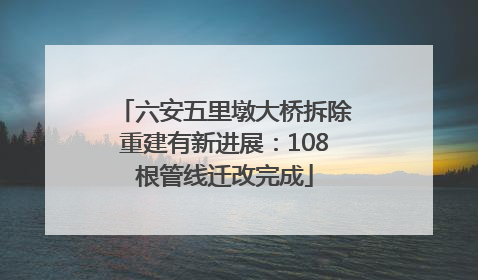 六安五里墩大桥拆除重建有新进展：108根管线迁改完成