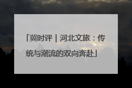 冀时评｜河北文旅：传统与潮流的双向奔赴
