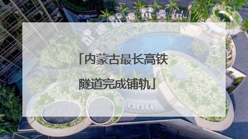 内蒙古最长高铁隧道完成铺轨