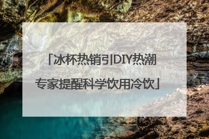 冰杯热销引DIY热潮 专家提醒科学饮用冷饮