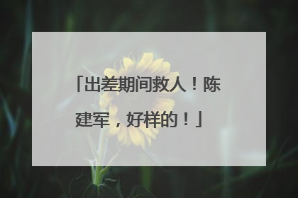 出差期间救人！陈建军，好样的！