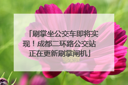 刷掌坐公交车即将实现！成都二环路公交站正在更新刷掌闸机