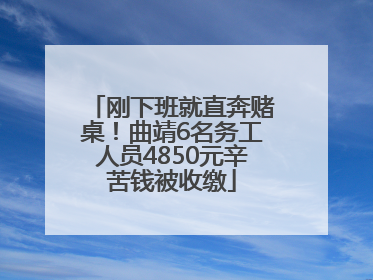 刚下班就直奔赌桌！曲靖6名务工人员4850元辛苦钱被收缴