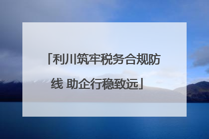 利川筑牢税务合规防线 助企行稳致远