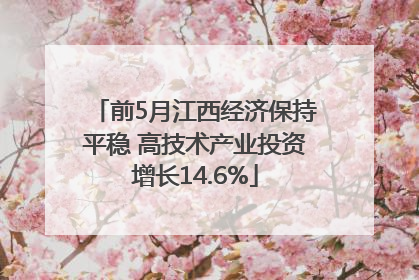 前5月江西经济保持平稳 高技术产业投资增长14.6%