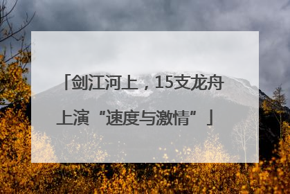 剑江河上，15支龙舟上演“速度与激情”