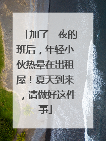 加了一夜的班后，年轻小伙热晕在出租屋！夏天到来，请做好这件事