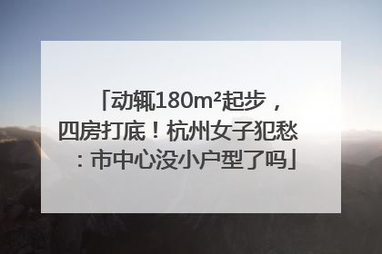 动辄180m²起步，四房打底！杭州女子犯愁：市中心没小户型了吗