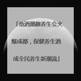 劲酒潮趣养生会火爆成都，保健养生酒成全民养生新潮流