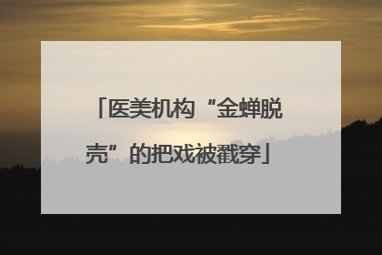 医美机构“金蝉脱壳”的把戏被戳穿