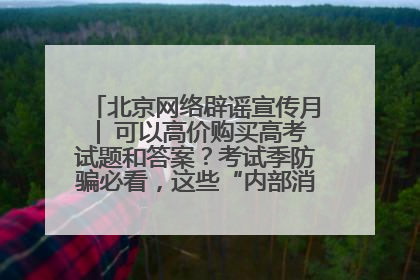 北京网络辟谣宣传月│ 可以高价购买高考试题和答案？考试季防骗必看，这些“内部消息”别轻信（一）