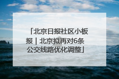 北京日报社区小板报｜北京拟再对6条公交线路优化调整