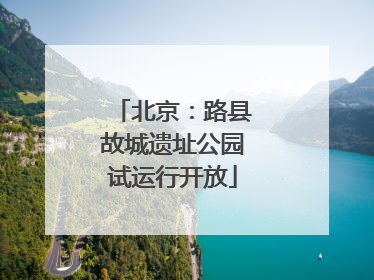 北京：路县故城遗址公园试运行开放