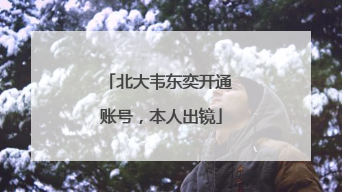 北大韦东奕开通账号，本人出镜
