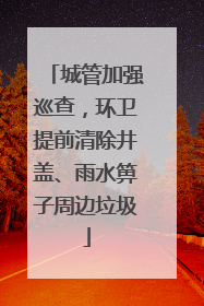城管加强巡查，环卫提前清除井盖、雨水箅子周边垃圾