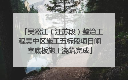 吴淞江（江苏段）整治工程吴中区施工五标段项目闸室底板施工浇筑完成