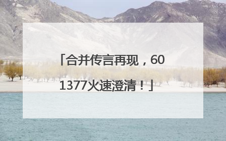 合并传言再现，601377火速澄清！