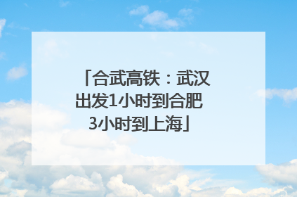 合武高铁：武汉出发1小时到合肥3小时到上海