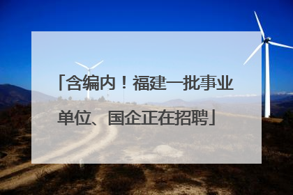 含编内！福建一批事业单位、国企正在招聘