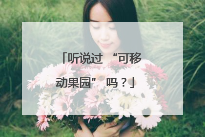 听说过 “可移动果园” 吗？