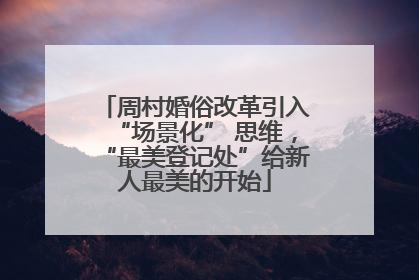 周村婚俗改革引入“场景化” 思维，“最美登记处”给新人最美的开始