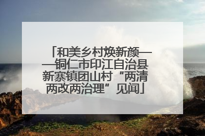 和美乡村焕新颜——铜仁市印江自治县新寨镇团山村“两清两改两治理”见闻