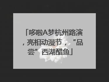 哆啦A梦杭州路演，亮相动漫节，“品尝”西湖醋鱼