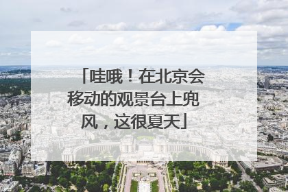 哇哦！在北京会移动的观景台上兜风，这很夏天