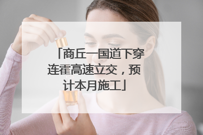 商丘一国道下穿连霍高速立交，预计本月施工