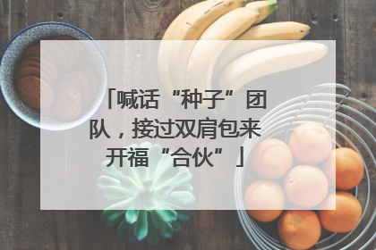喊话“种子”团队，接过双肩包来开福“合伙”
