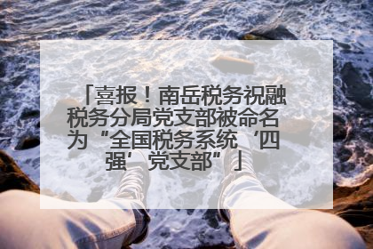 喜报！南岳税务祝融税务分局党支部被命名为“全国税务系统‘四强’党支部”