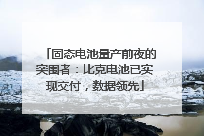 固态电池量产前夜的突围者：比克电池已实现交付，数据领先