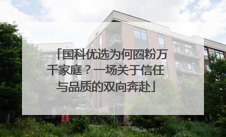 国科优选为何圈粉万千家庭？一场关于信任与品质的双向奔赴