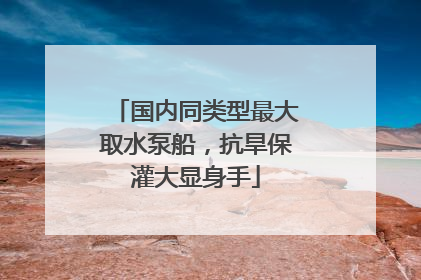 国内同类型最大取水泵船，抗旱保灌大显身手