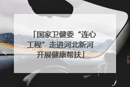 国家卫健委“连心工程”走进河北新河开展健康帮扶